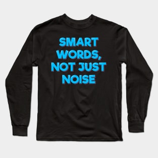 Smart Words, Not Just Noise Long Sleeve T-Shirt